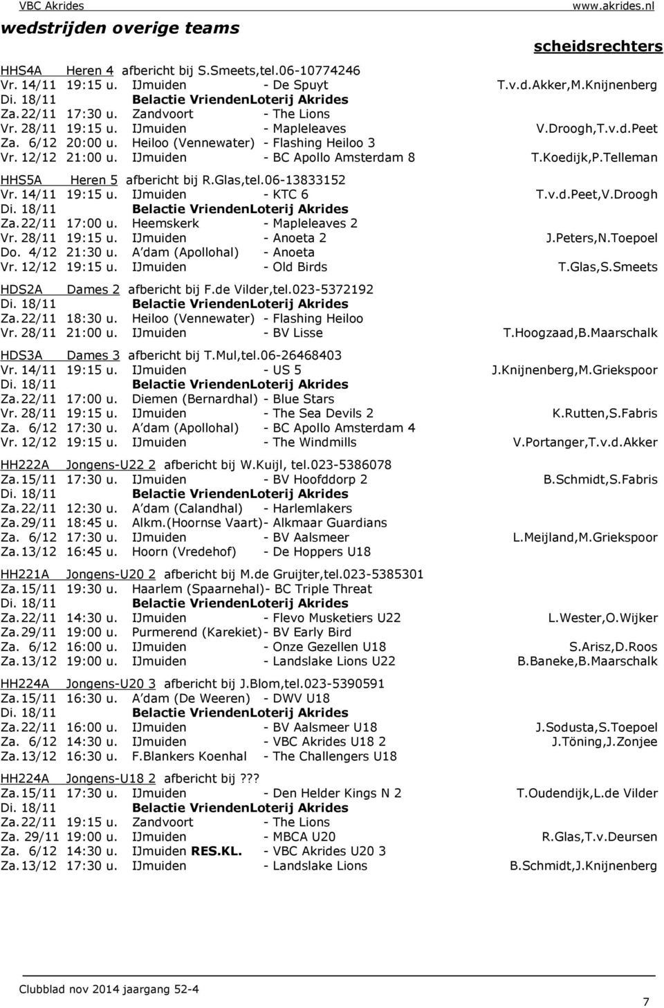 Koedijk,P.Telleman HHS5A Heren 5 afbericht bij R.Glas,tel.06-13833152 Vr. 14/11 19:15 u. IJmuiden - KTC 6 T.v.d.Peet,V.Droogh Za. 22/11 17:00 u. Heemskerk - Mapleleaves 2 Vr. 28/11 19:15 u.