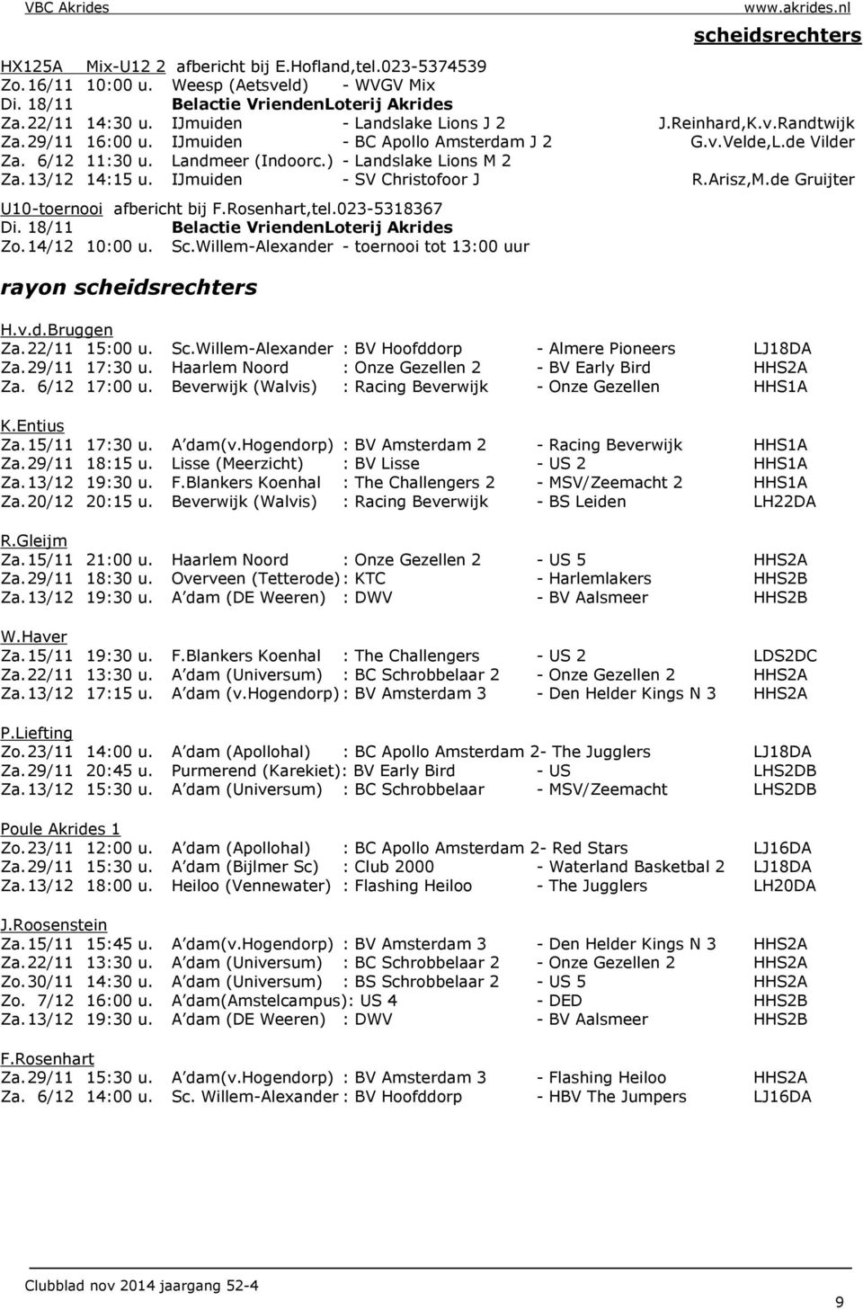 de Gruijter U10-toernooi afbericht bij F.Rosenhart,tel.023-5318367 Zo. 14/12 10:00 u. Sc.Willem-Alexander - toernooi tot 13:00 uur rayon scheidsrechters H.v.d.Bruggen Za. 22/11 15:00 u. Sc.Willem-Alexander : BV Hoofddorp - Almere Pioneers LJ18DA Za.