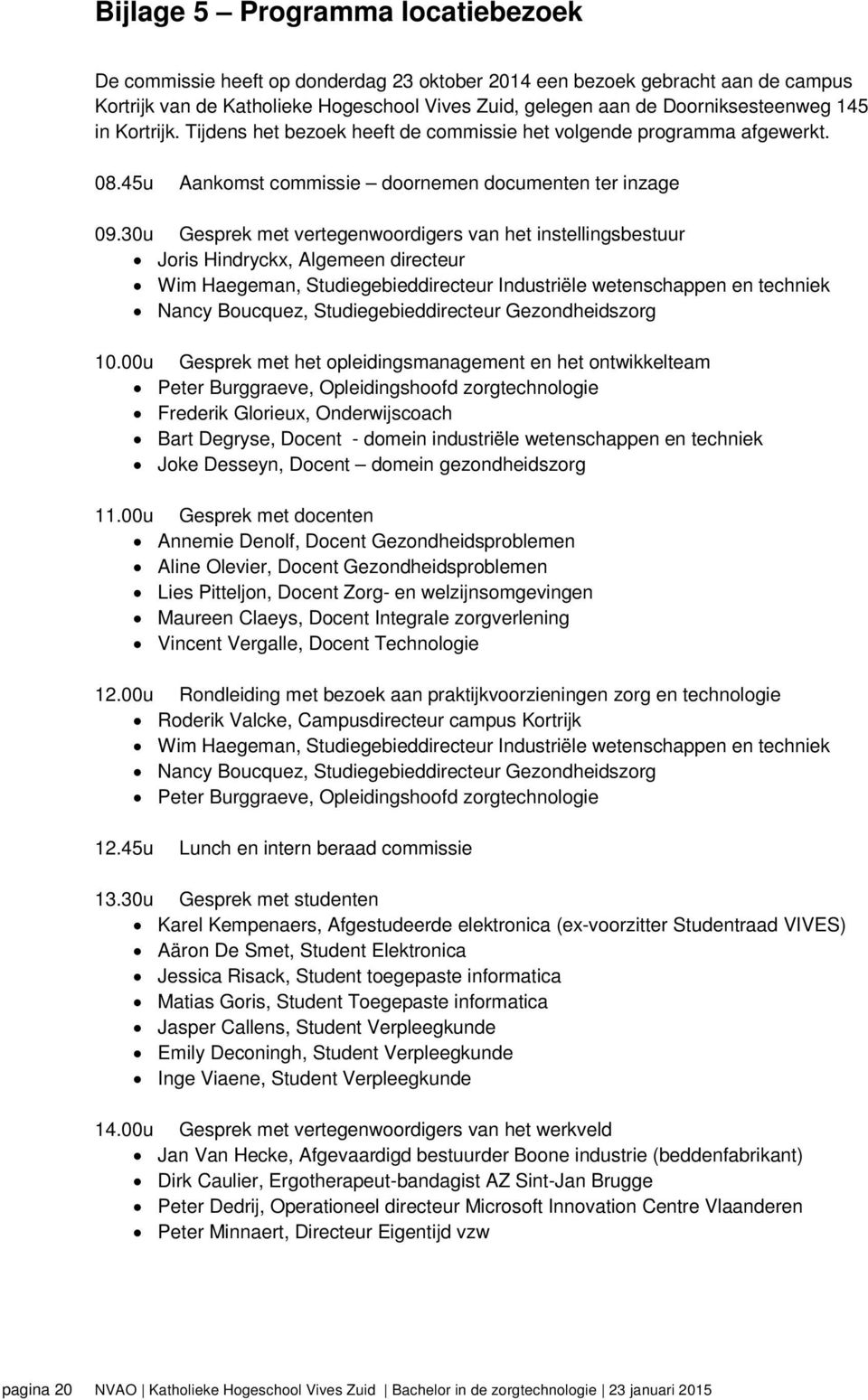 30u Gesprek met vertegenwoordigers van het instellingsbestuur Joris Hindryckx, Algemeen directeur Wim Haegeman, Studiegebieddirecteur Industriële wetenschappen en techniek Nancy Boucquez,