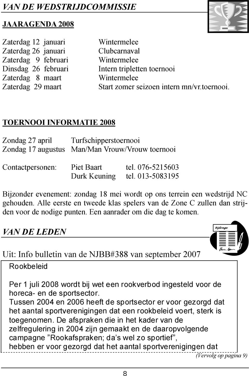 076-5215603 Durk Keuning tel. 013-5083195 Bijzonder evenement: zondag 18 mei wordt op ons terrein een wedstrijd NC gehouden.