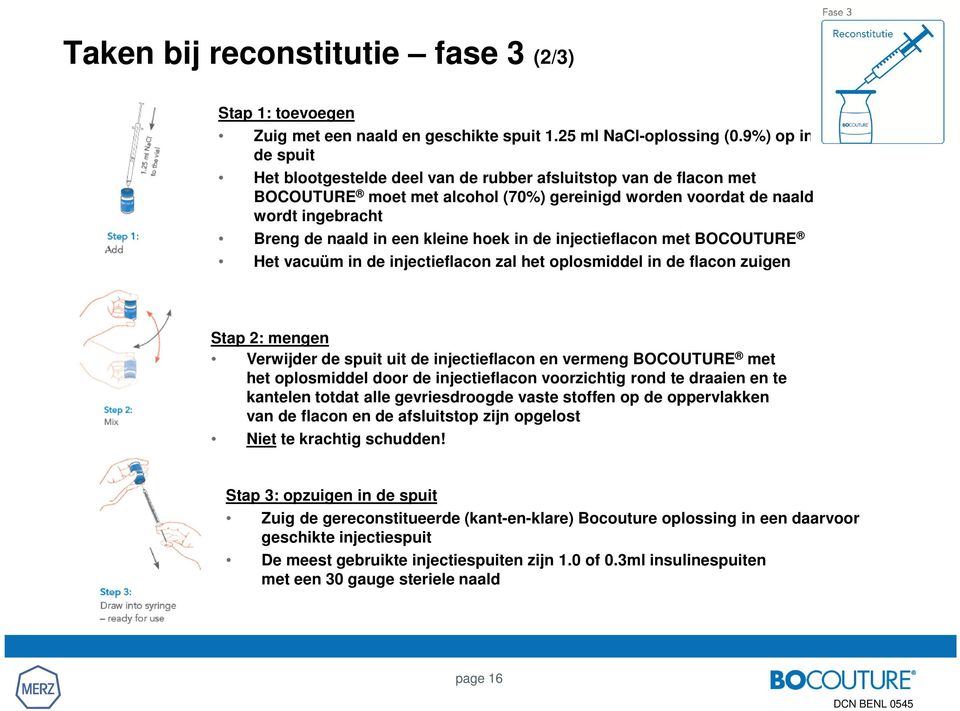 hoek in de injectieflacon met BOCOUTURE Het vacuüm in de injectieflacon zal het oplosmiddel in de flacon zuigen Stap 2: mengen Verwijder de spuit uit de injectieflacon en vermeng BOCOUTURE met het