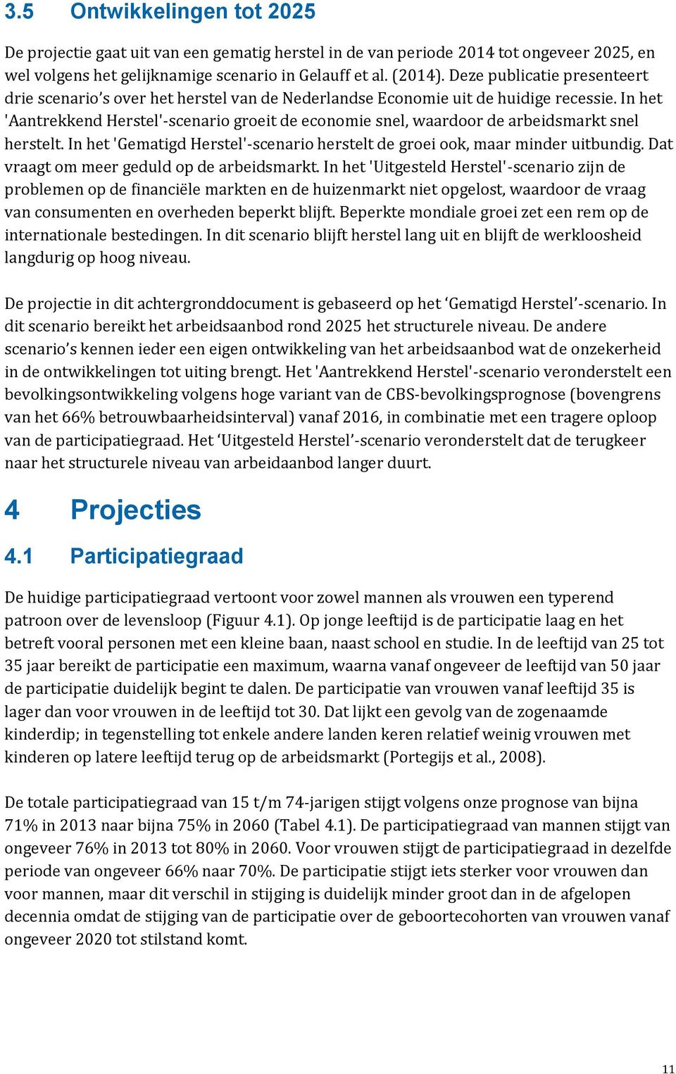 In het 'Aantrekkend Herstel'-scenario groeit de economie snel, waardoor de arbeidsmarkt snel herstelt. In het 'Gematigd Herstel'-scenario herstelt de groei ook, maar minder uitbundig.