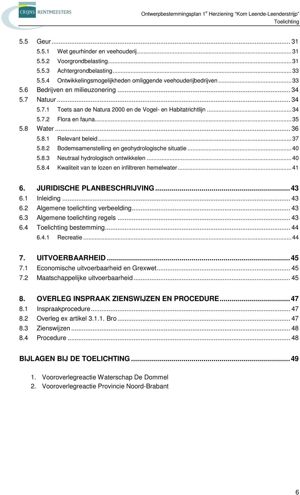 .. 40 5.8.3 Neutraal hydrologisch ontwikkelen... 40 5.8.4 Kwaliteit van te lozen en infiltreren hemelwater... 41 6. JURIDISCHE PLANBESCHRIJVING... 43 6.1 Inleiding... 43 6.2 Algemene toelichting verbeelding.