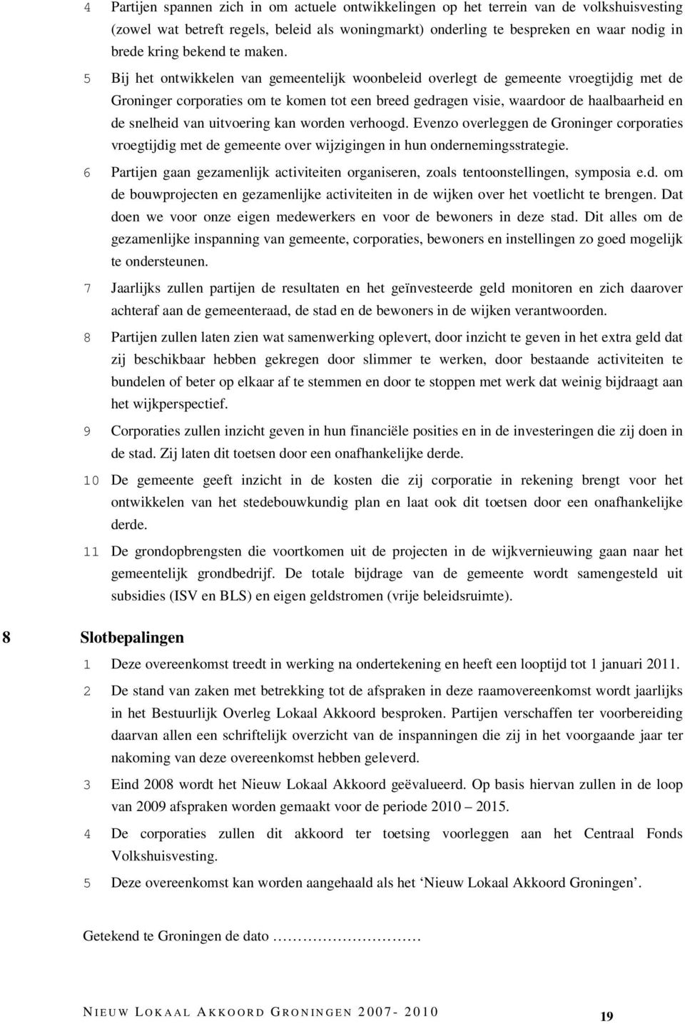 5 Bij het ontwikkelen van gemeentelijk woonbeleid overlegt de gemeente vroegtijdig met de Groninger corporaties om te komen tot een breed gedragen visie, waardoor de haalbaarheid en de snelheid van