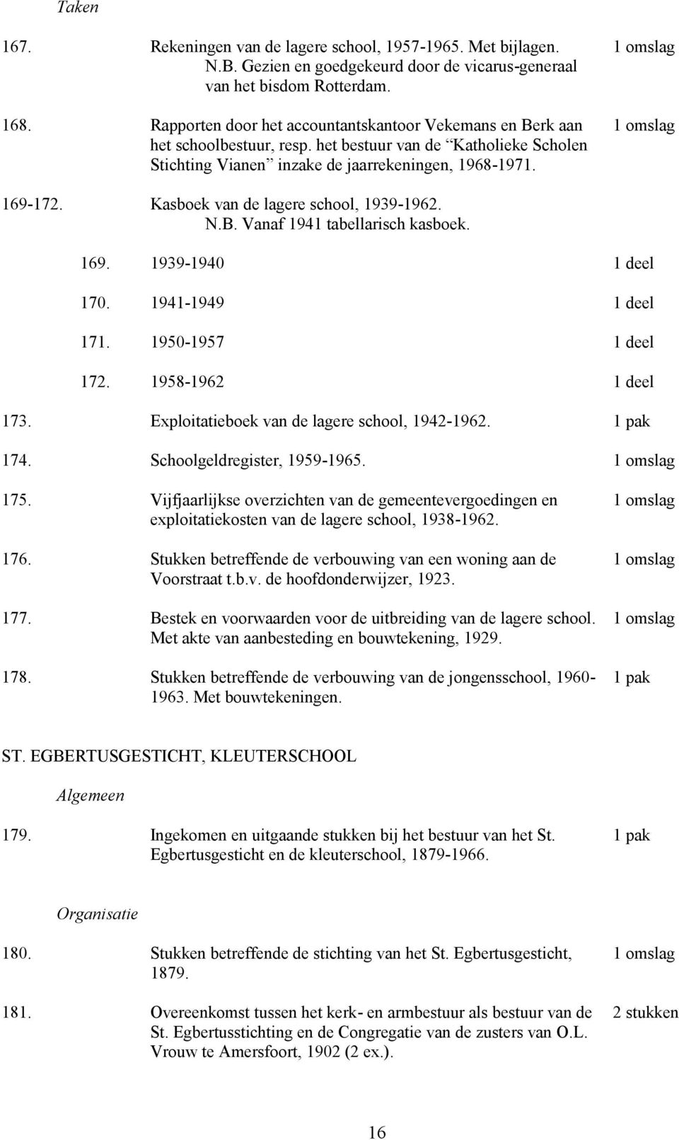 Kasboek van de lagere school, 1939-1962. N.B. Vanaf 1941 tabellarisch kasboek. 169. 1939-1940 1 deel 170. 1941-1949 1 deel 171. 1950-1957 1 deel 172. 1958-1962 1 deel 173.