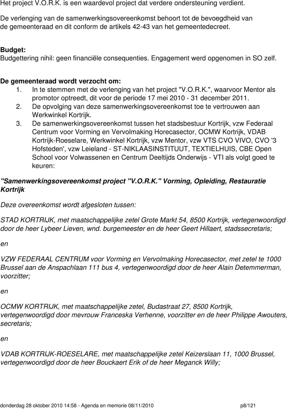 Budget: Budgettering nihil: geen financiële consequenties. Engagement werd opgenomen in SO zelf. De gemeenteraad wordt verzocht om: 1. In te stemmen met de verlenging van het project "V.O.R.K.