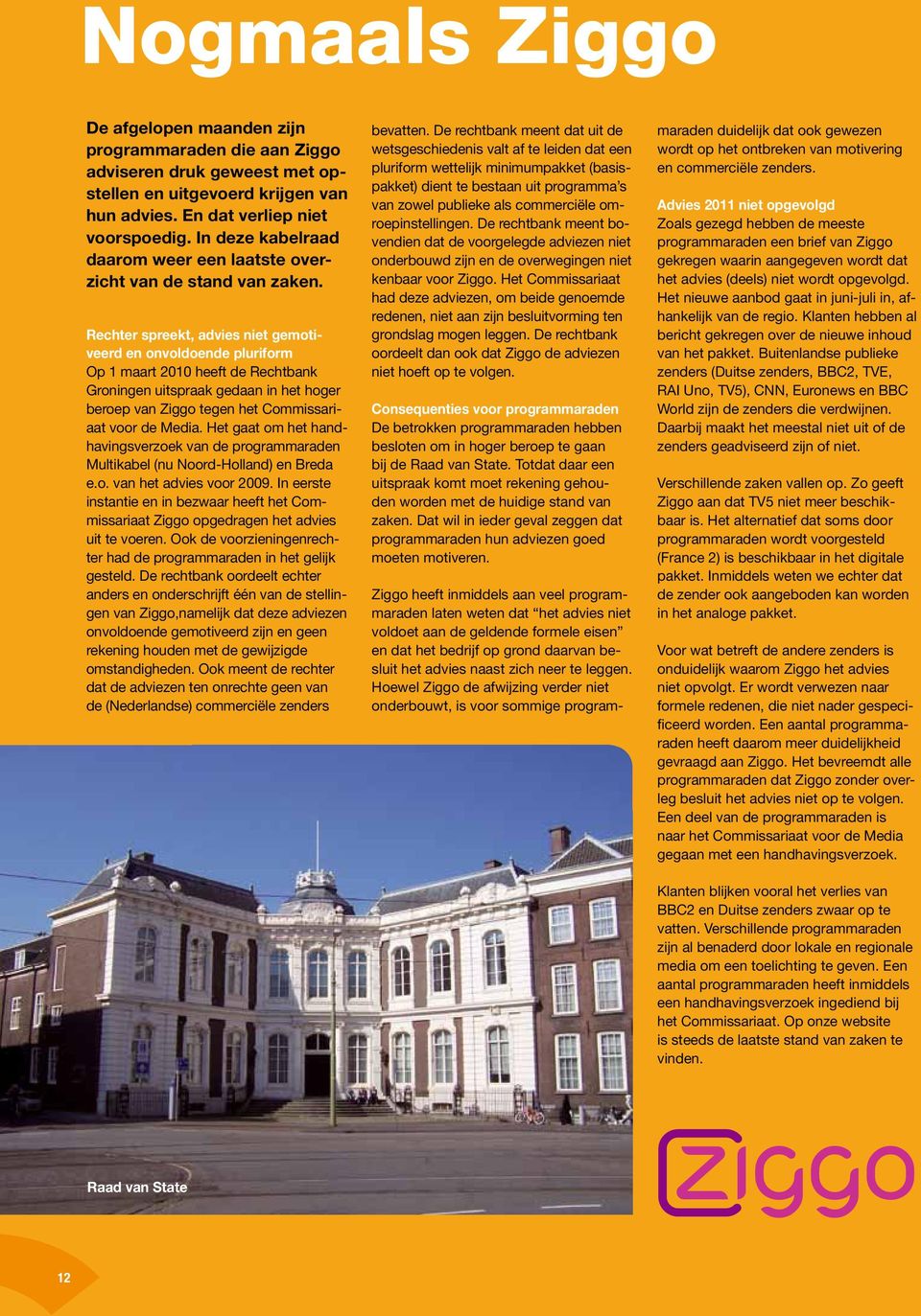 Rechter spreekt, advies niet gemotiveerd en onvoldoende pluriform Op 1 maart 2010 heeft de Rechtbank Groningen uitspraak gedaan in het hoger beroep van Ziggo tegen het Commissariaat voor de Media.