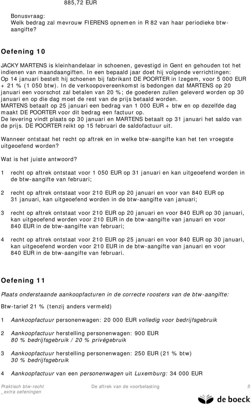 In een bepaald jaar doet hij volgende verrichtingen: Op 14 januari bestelt hij schoenen bij fabrikant DE POORTER in Izegem, voor 5 000 EUR + 21 % (1 050 btw).