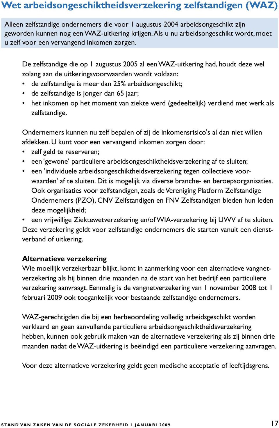 De zelfstandige die op 1 augustus 2005 al een WAZ-uitkering had, houdt deze wel zolang aan de uitkeringsvoorwaarden wordt voldaan: de zelfstandige is meer dan 25% arbeidsongeschikt; de zelfstandige