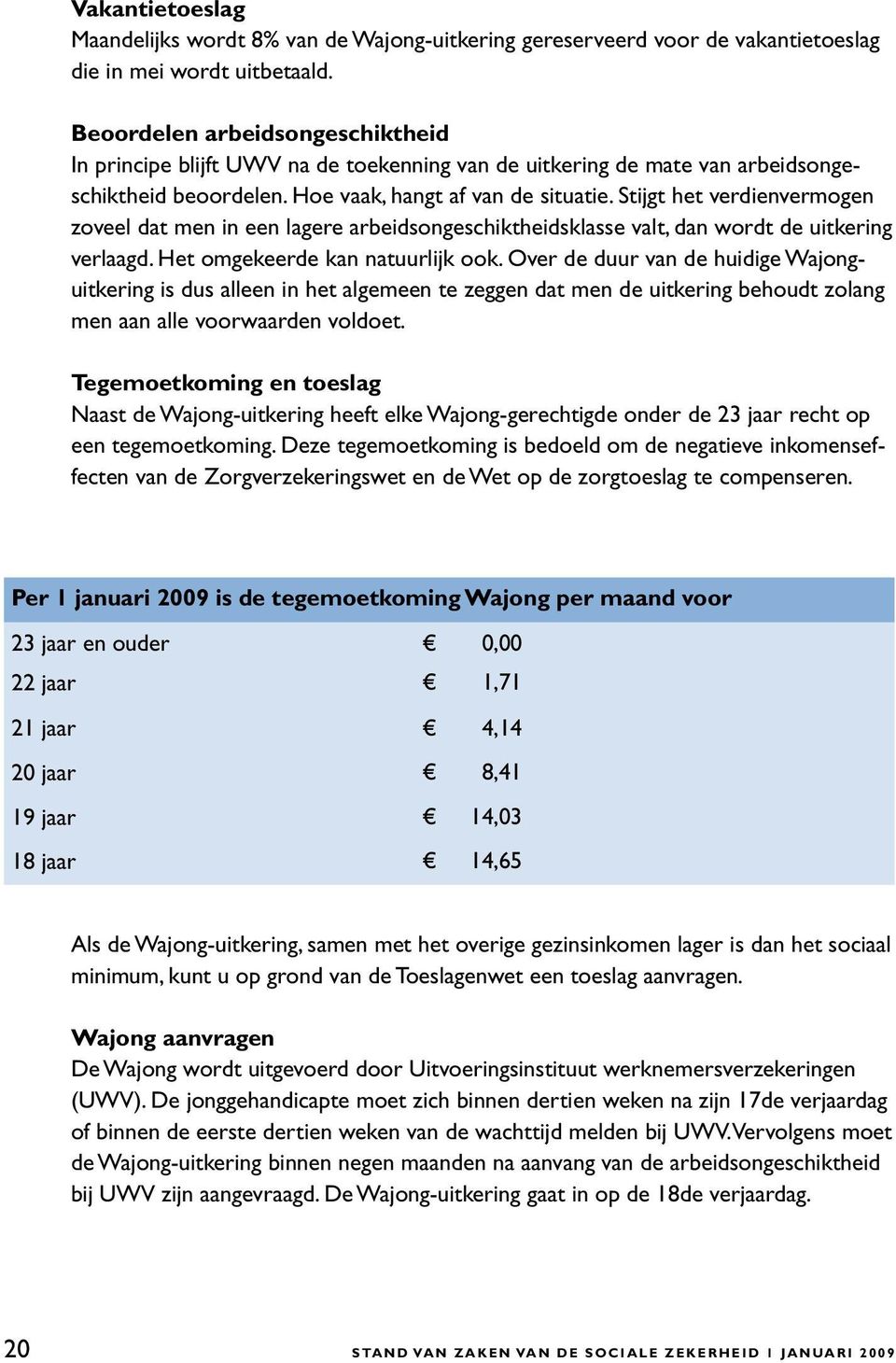 Stijgt het verdienvermogen zoveel dat men in een lagere arbeidsongeschiktheidsklasse valt, dan wordt de uitkering verlaagd. Het omgekeerde kan natuurlijk ook.