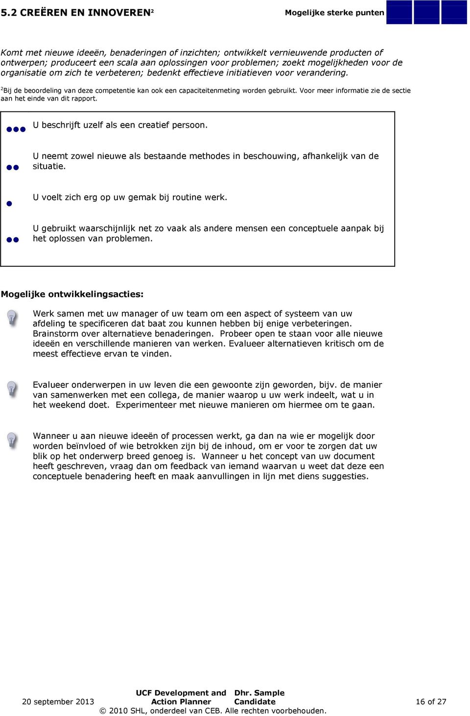 2 Bij de beoordeling van deze competentie kan ook een capaciteitenmeting worden gebruikt. Voor meer informatie zie de sectie aan het einde van dit rapport. U beschrijft uzelf als een creatief persoon.