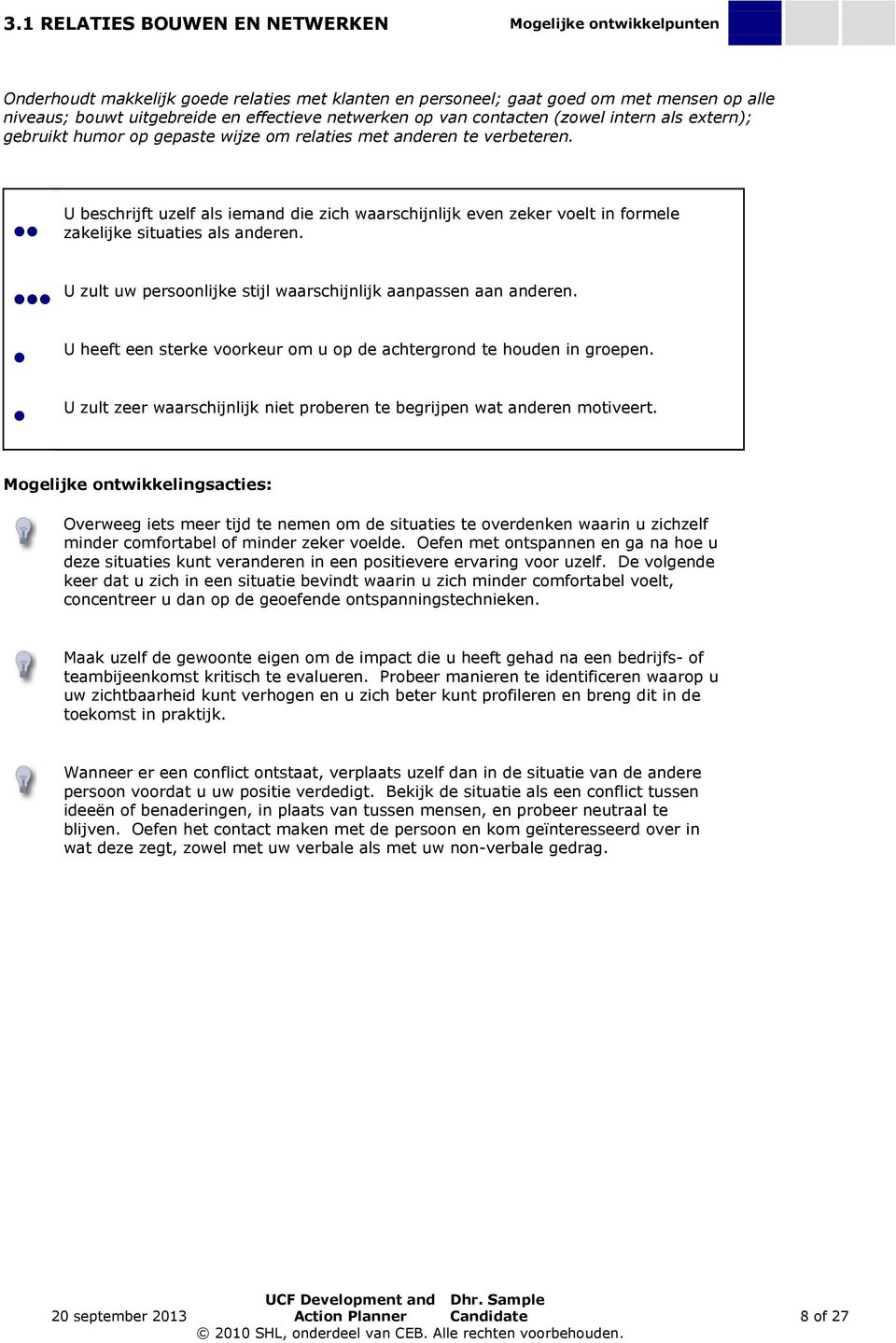 U beschrijft uzelf als iemand die zich waarschijnlijk even zeker voelt in formele zakelijke situaties als anderen. U zult uw persoonlijke stijl waarschijnlijk aanpassen aan anderen.