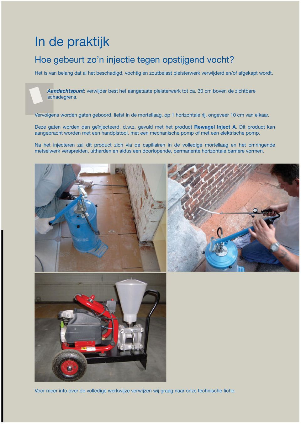 Vervolgens worden gaten geboord, liefst in de mortellaag, op 1 horizontale rij, ongeveer 10 cm van elkaar. Deze gaten worden dan geïnjecteerd, d.w.z. gevuld met het product Rewagel Inject A.