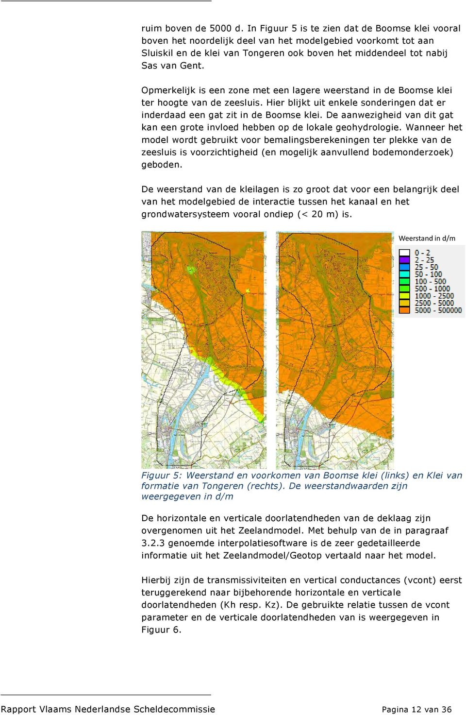 Opmerkelijk is een zone met een lagere weerstand in de Boomse klei ter hoogte van de zeesluis. Hier blijkt uit enkele sonderingen dat er inderdaad een gat zit in de Boomse klei.