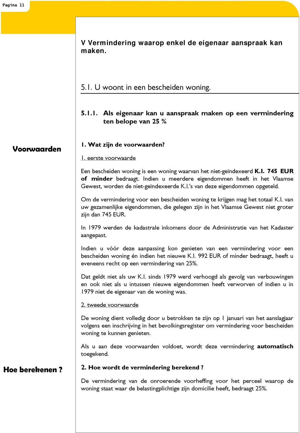 Indien u meerdere eigendommen heeft in het Vlaamse Gewest, worden de niet-geïndexeerde K.I.'s van deze eigendommen opgeteld. Om de vermindering voor een bescheiden woning te krijgen mag het totaal K.