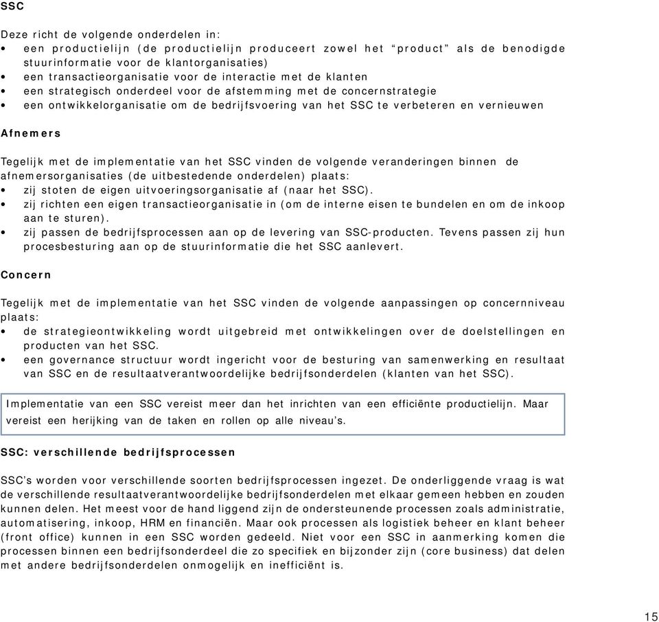 Tegelijk met de implementatie van het SSC vinden de volgende veranderingen binnen de afnemersorganisaties (de uitbestedende onderdelen) plaats: zij stoten de eigen uitvoeringsorganisatie af (naar het