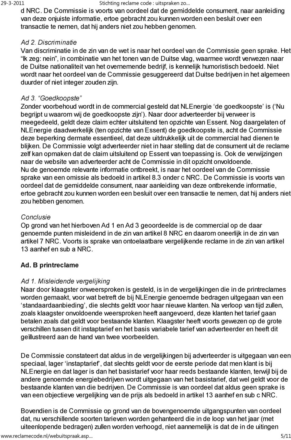 niet zou hebben genomen. Ad 2. Discriminatie Van discriminatie in de zin van de wet is naar het oordeel van de Commissie geen sprake.