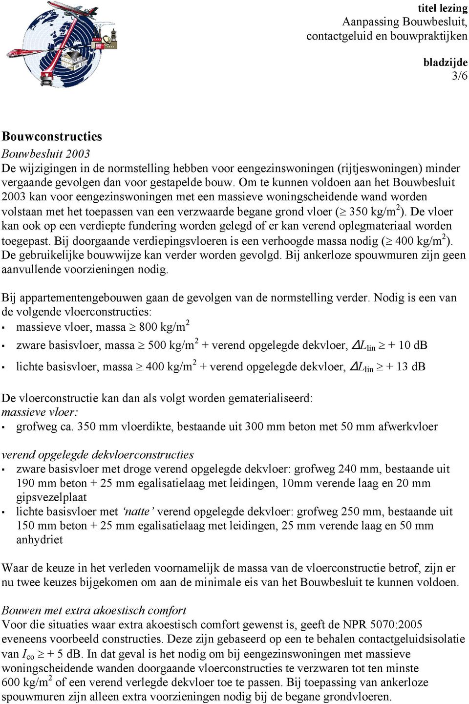 De vloer kan ook op een verdiepte fundering worden gelegd of er kan verend oplegmateriaal worden toegepast. Bij doorgaande verdiepingsvloeren is een verhoogde massa nodig ( 400 kg/m 2 ).