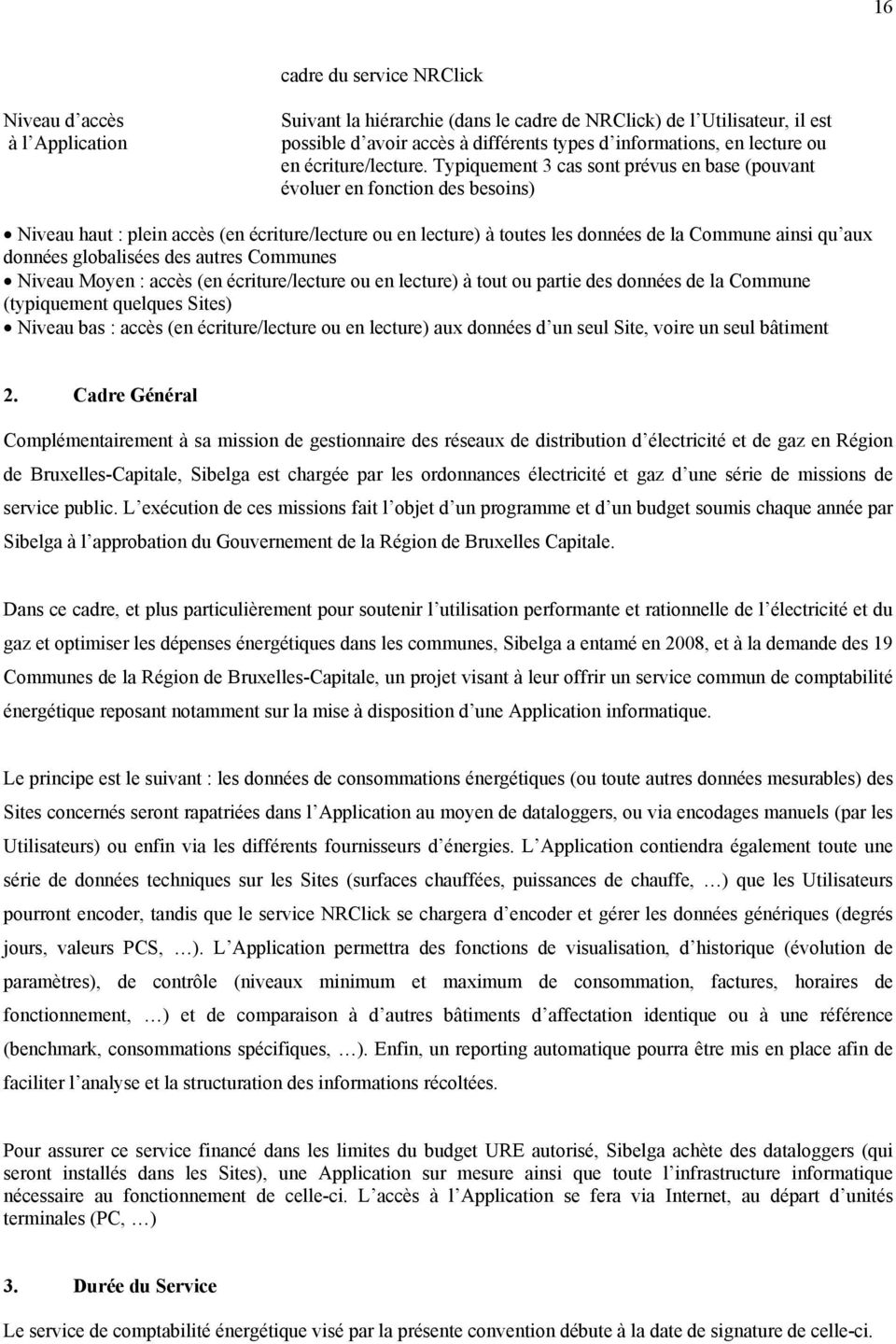 Typiquement 3 cas sont prévus en base (pouvant évoluer en fonction des besoins) Niveau haut : plein accès (en écriture/lecture ou en lecture) à toutes les données de la Commune ainsi qu aux données