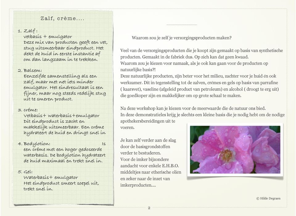 créme: Vetbasis+ waterbasis+emulgator Dit eindproduct is zacht en makkelijk uitsmeerbaar. Een créme hydrateert de huid en dringt snel in 4.