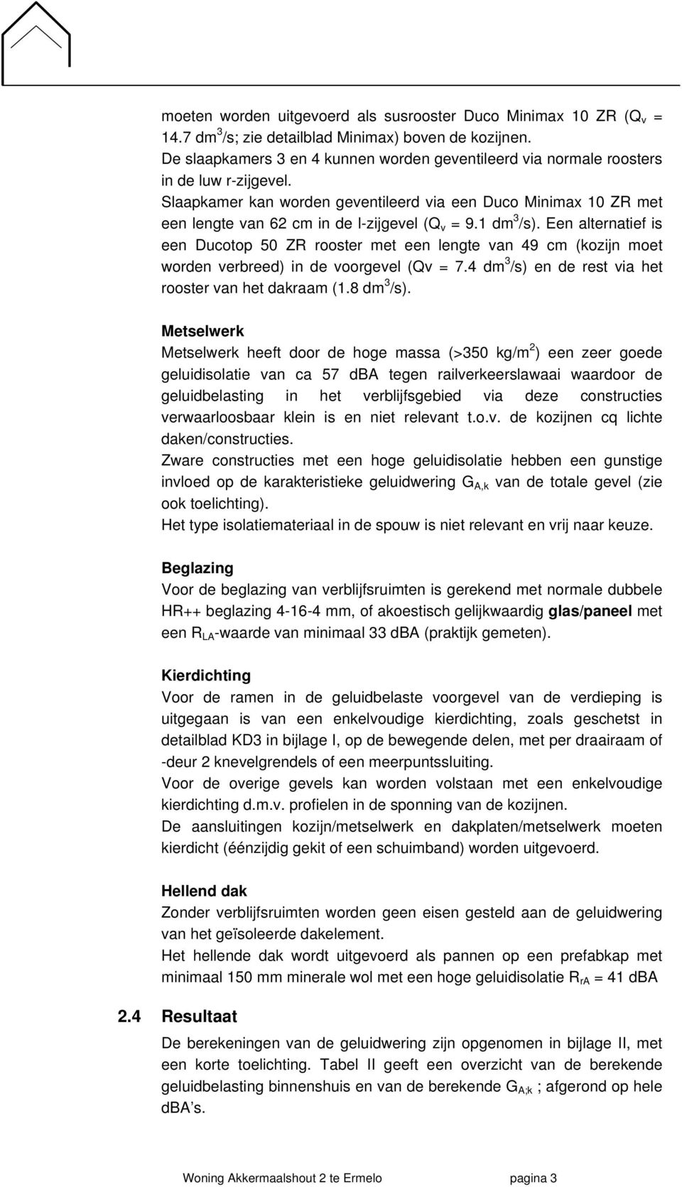 Slaapkamer kan worden geventileerd via een Duco Minimax 10 ZR met een lengte van 62 cm in de l-zijgevel (Q v = 9.1 dm 3 /s).