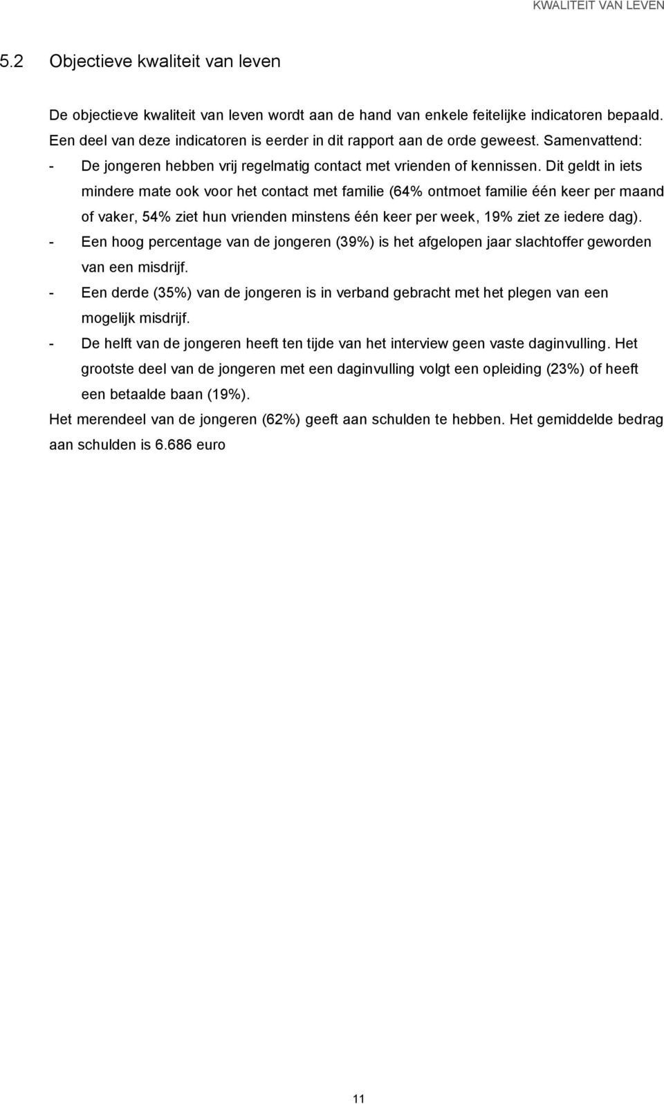 Dit geldt in iets mindere mate ook voor het contact met familie (64% ontmoet familie één keer per maand of vaker, 54% ziet hun vrienden minstens één keer per week, 19% ziet ze iedere dag).