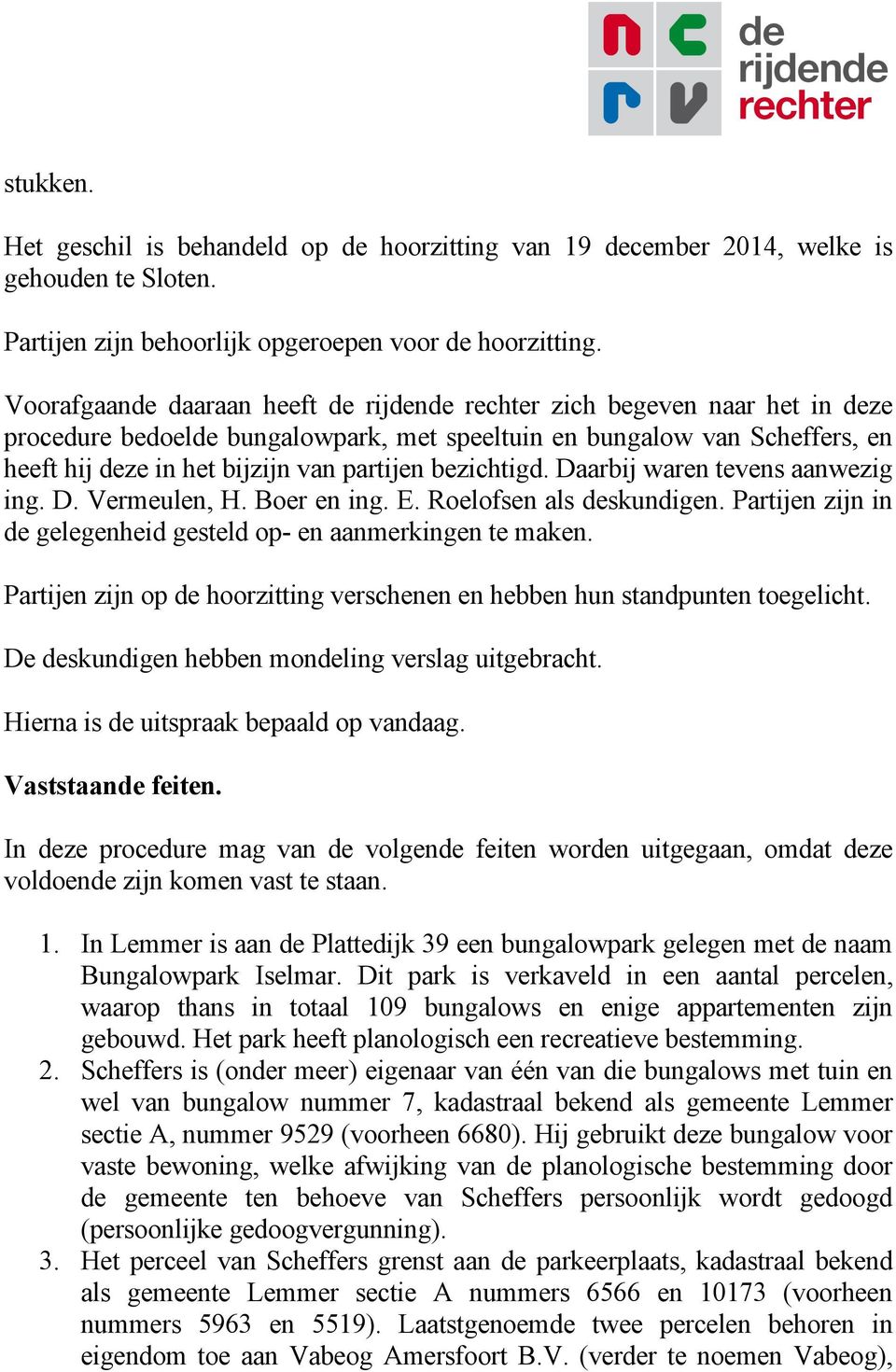 bezichtigd. Daarbij waren tevens aanwezig ing. D. Vermeulen, H. Boer en ing. E. Roelofsen als deskundigen. Partijen zijn in de gelegenheid gesteld op- en aanmerkingen te maken.