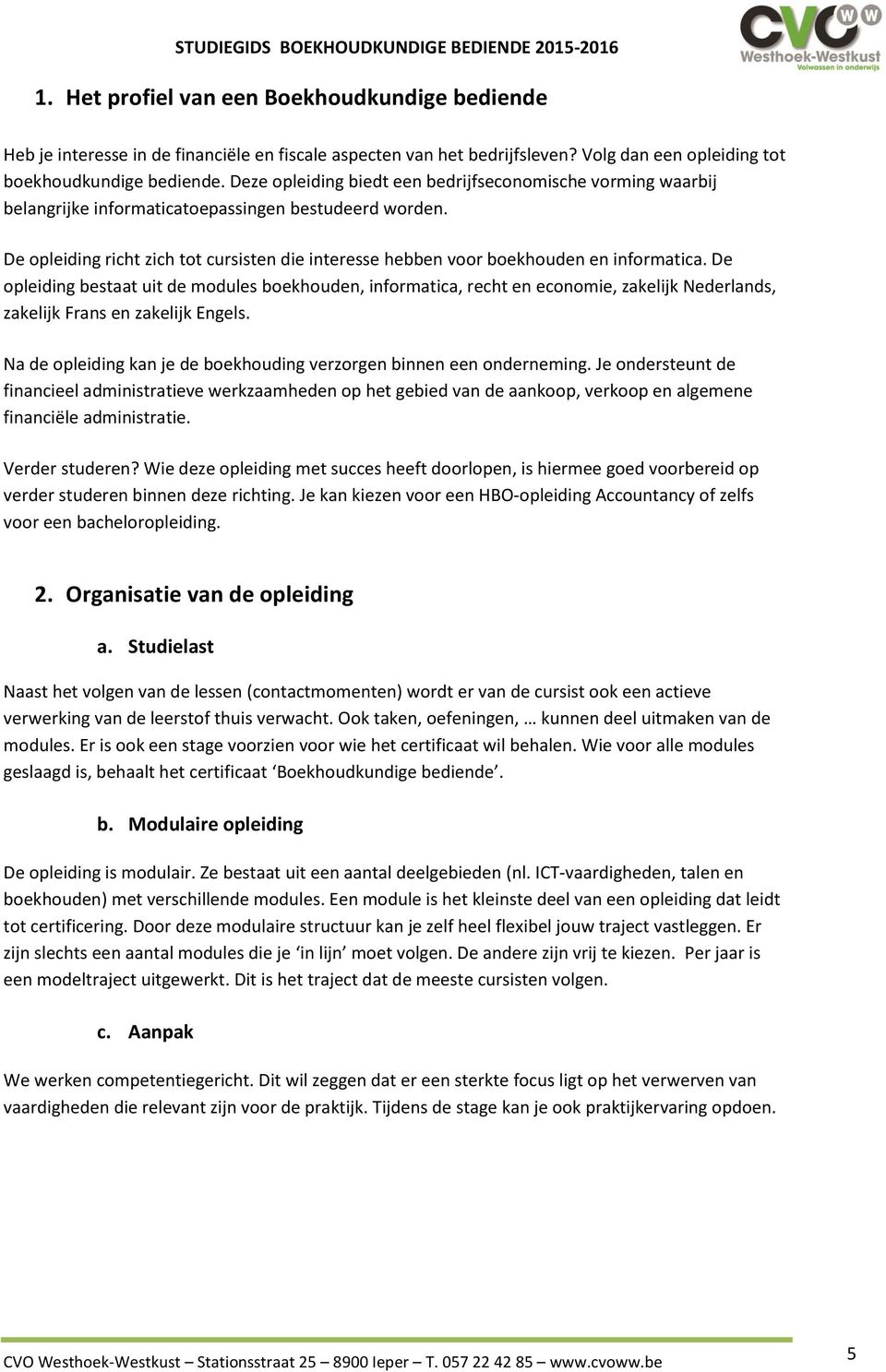 De pleiding bestaat uit de mdules bekhuden, infrmatica, recht en ecnmie, zakelijk Nederlands, zakelijk Frans en zakelijk Engels. Na de pleiding kan je de bekhuding verzrgen binnen een nderneming.