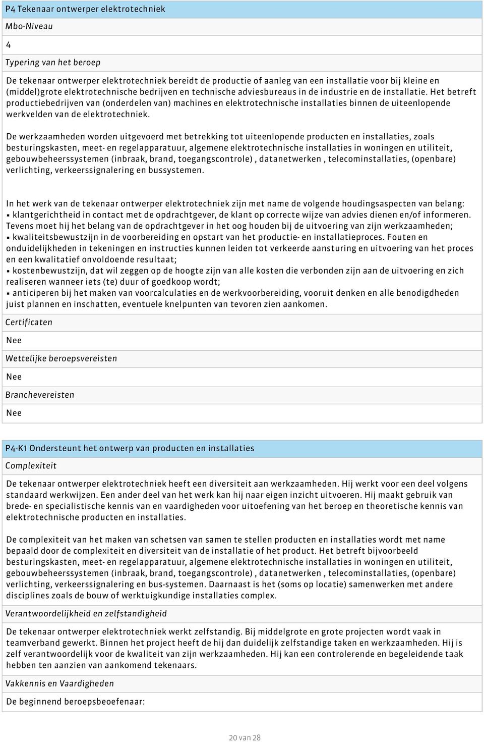 Het betreft productiebedrijven van (onderdelen van) machines en elektrotechnische installaties binnen de uiteenlopende werkvelden van de elektrotechniek.