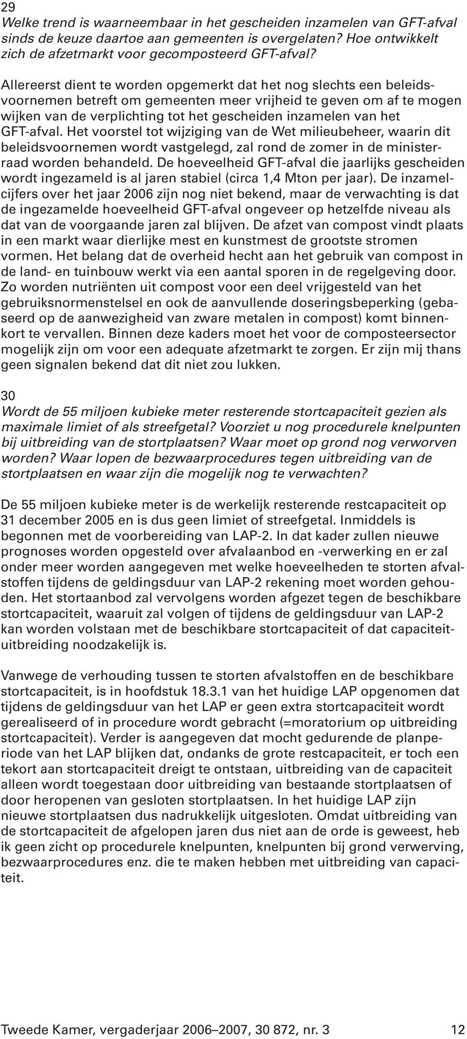 het GFT-afval. Het voorstel tot wijziging van de Wet milieubeheer, waarin dit beleidsvoornemen wordt vastgelegd, zal rond de zomer in de ministerraad worden behandeld.