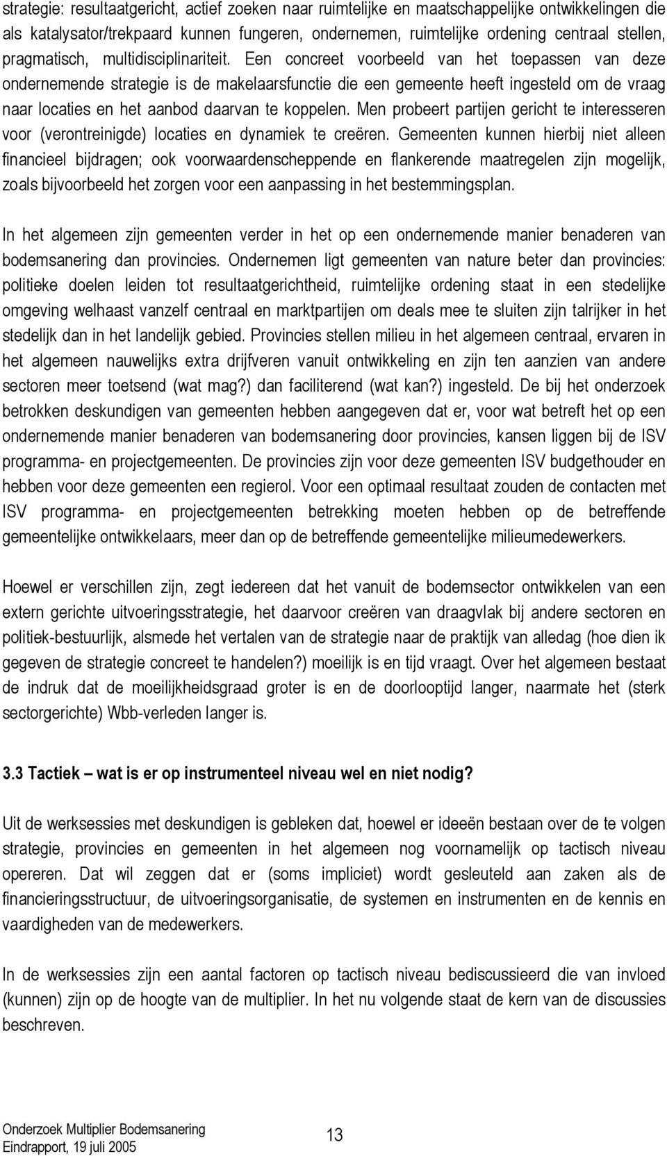 Een concreet voorbeeld van het toepassen van deze ondernemende strategie is de makelaarsfunctie die een gemeente heeft ingesteld om de vraag naar locaties en het aanbod daarvan te koppelen.