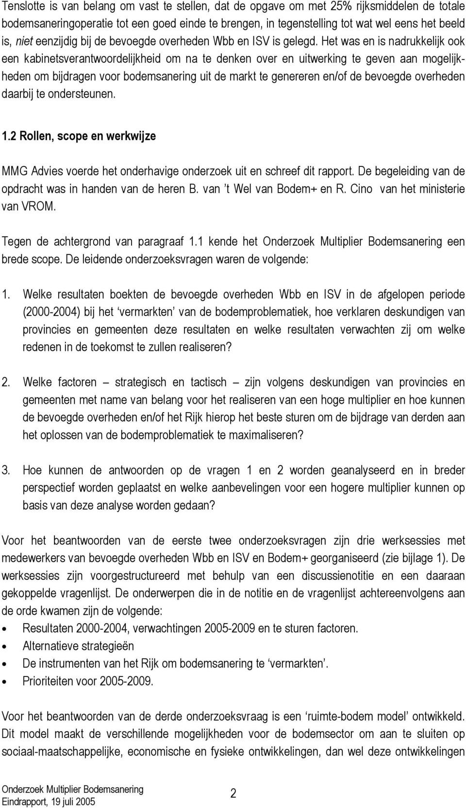 Het was en is nadrukkelijk ook een kabinetsverantwoordelijkheid om na te denken over en uitwerking te geven aan mogelijkheden om bijdragen voor bodemsanering uit de markt te genereren en/of de