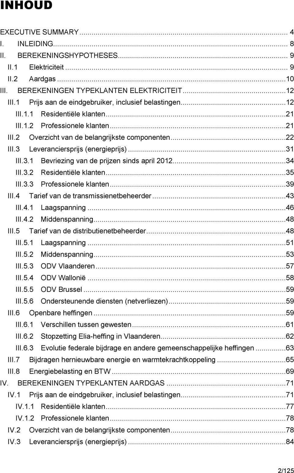 3 Leveranciersprijs (energieprijs)...31 III.3.1 Bevriezing van de prijzen sinds april 2012...34 III.3.2 Residentiële klanten...35 III.3.3 Professionele klanten...39 III.