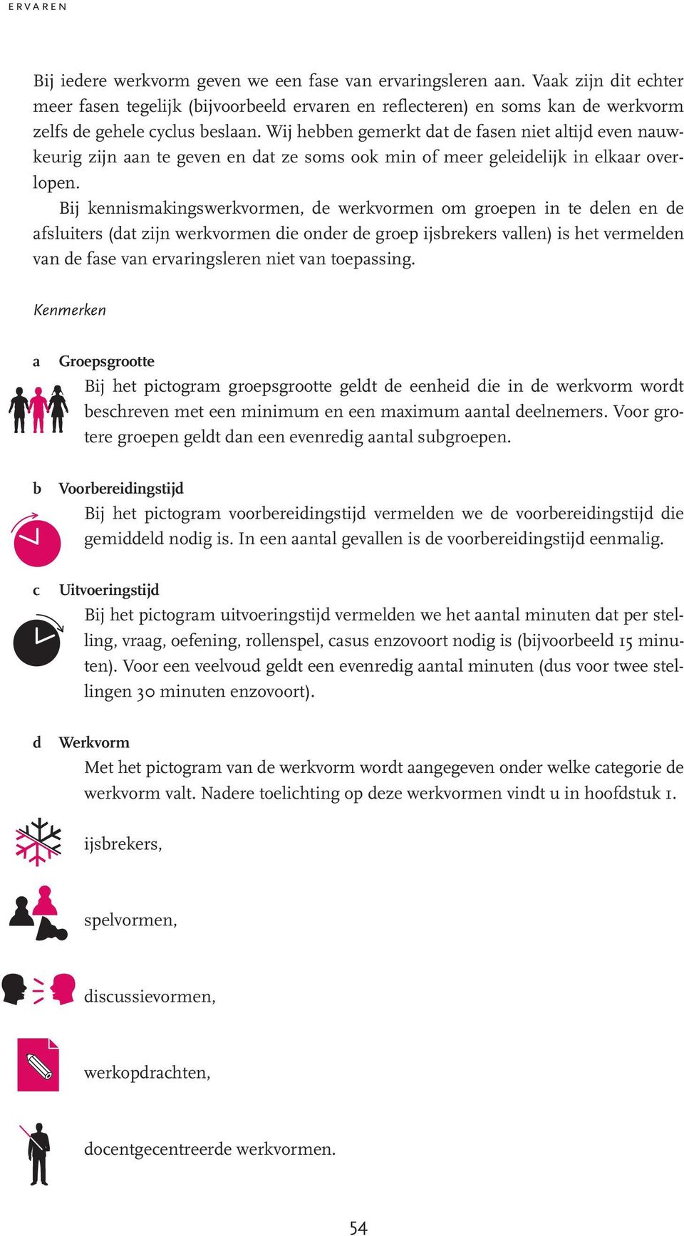 Bij kennismakingswerkvormen, de werkvormen om groepen in te delen en de afsluiters (dat zijn werkvormen die onder de groep ijsbrekers vallen) is het vermelden van de fase van ervaringsleren niet van