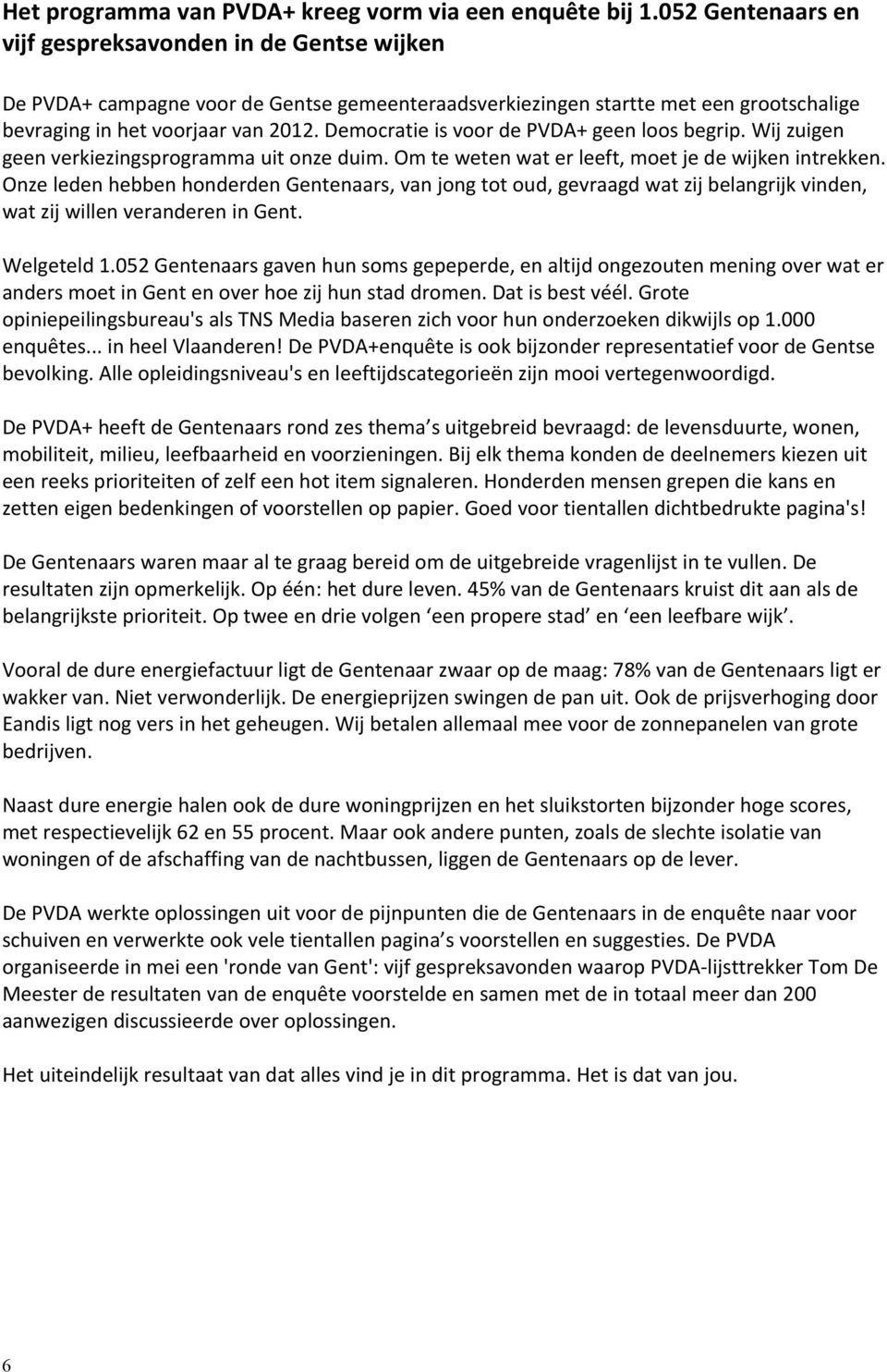 Democratie is voor de PVDA+ geen loos begrip. Wij zuigen geen verkiezingsprogramma uit onze duim. Om te weten wat er leeft, moet je de wijken intrekken.