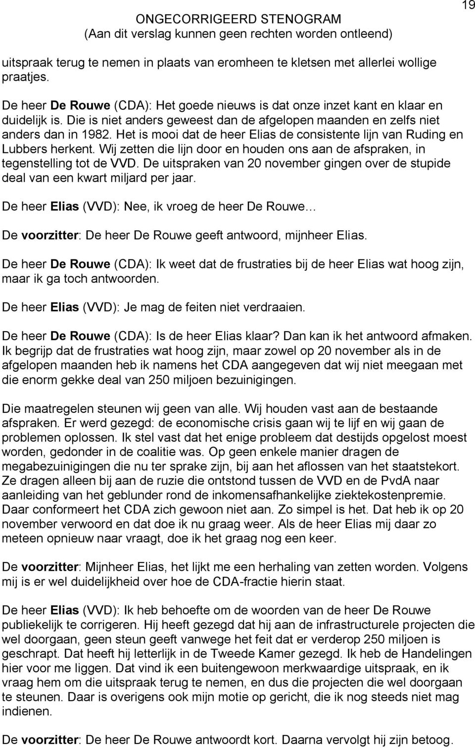 Wij zetten die lijn door en houden ons aan de afspraken, in tegenstelling tot de VVD. De uitspraken van 20 november gingen over de stupide deal van een kwart miljard per jaar.