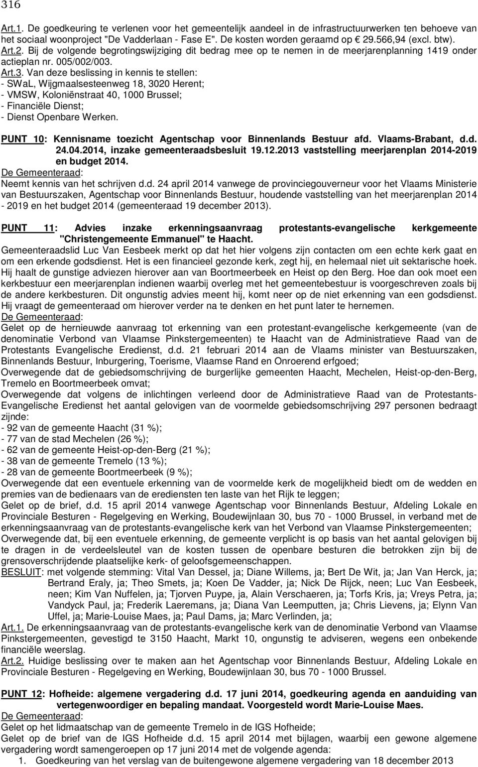 Art.3. Van deze beslissing in kennis te stellen: - SWaL, Wijgmaalsesteenweg 18, 3020 Herent; - VMSW, Koloniënstraat 40, 1000 Brussel; - Financiële Dienst; - Dienst Openbare Werken.