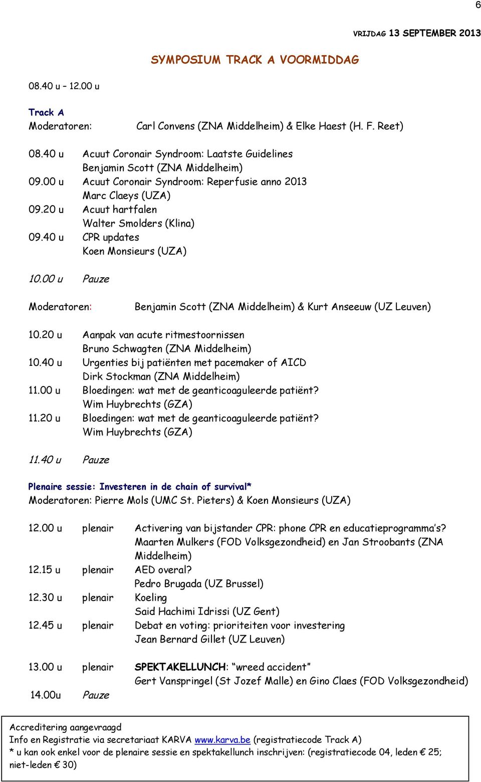 20 u Acuut hartfalen Walter Smolders (Klina) 09.40 u CPR updates Koen Monsieurs (UZA) 10.00 u Pauze Moderatoren: Benjamin Scott (ZNA Middelheim) & Kurt Anseeuw (UZ Leuven) 10.