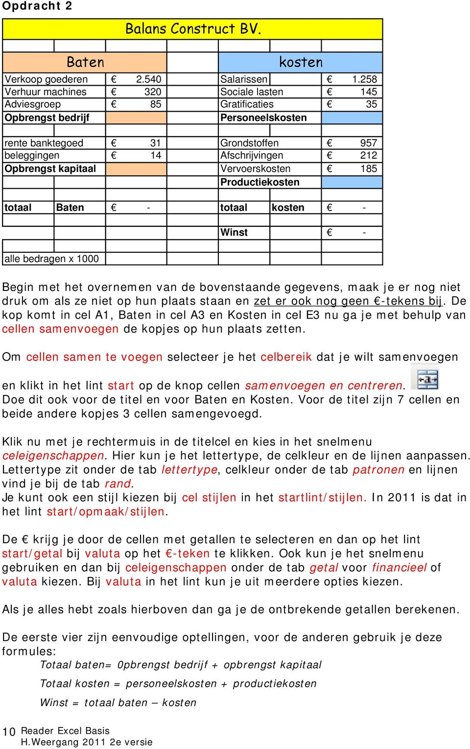 kapitaal Vervoerskosten 185 Productiekosten totaal Baten - totaal kosten - alle bedragen x 1000 10 kosten Winst - Begin met het overnemen van de bovenstaande gegevens, maak je er nog niet druk om als