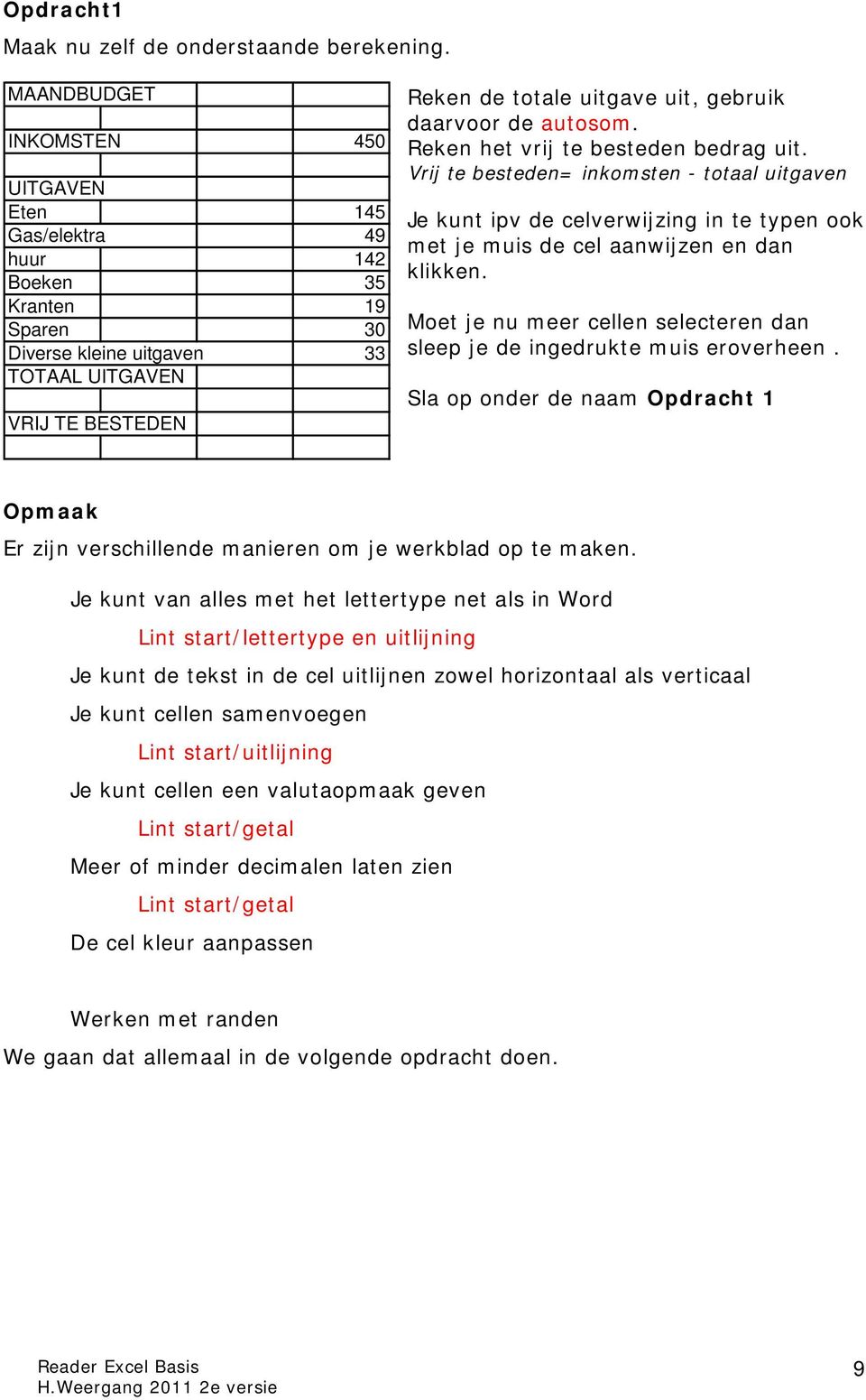 daarvoor de autosom. Reken het vrij te besteden bedrag uit. Vrij te besteden= inkomsten - totaal uitgaven Je kunt ipv de celverwijzing in te typen ook met je muis de cel aanwijzen en dan klikken.