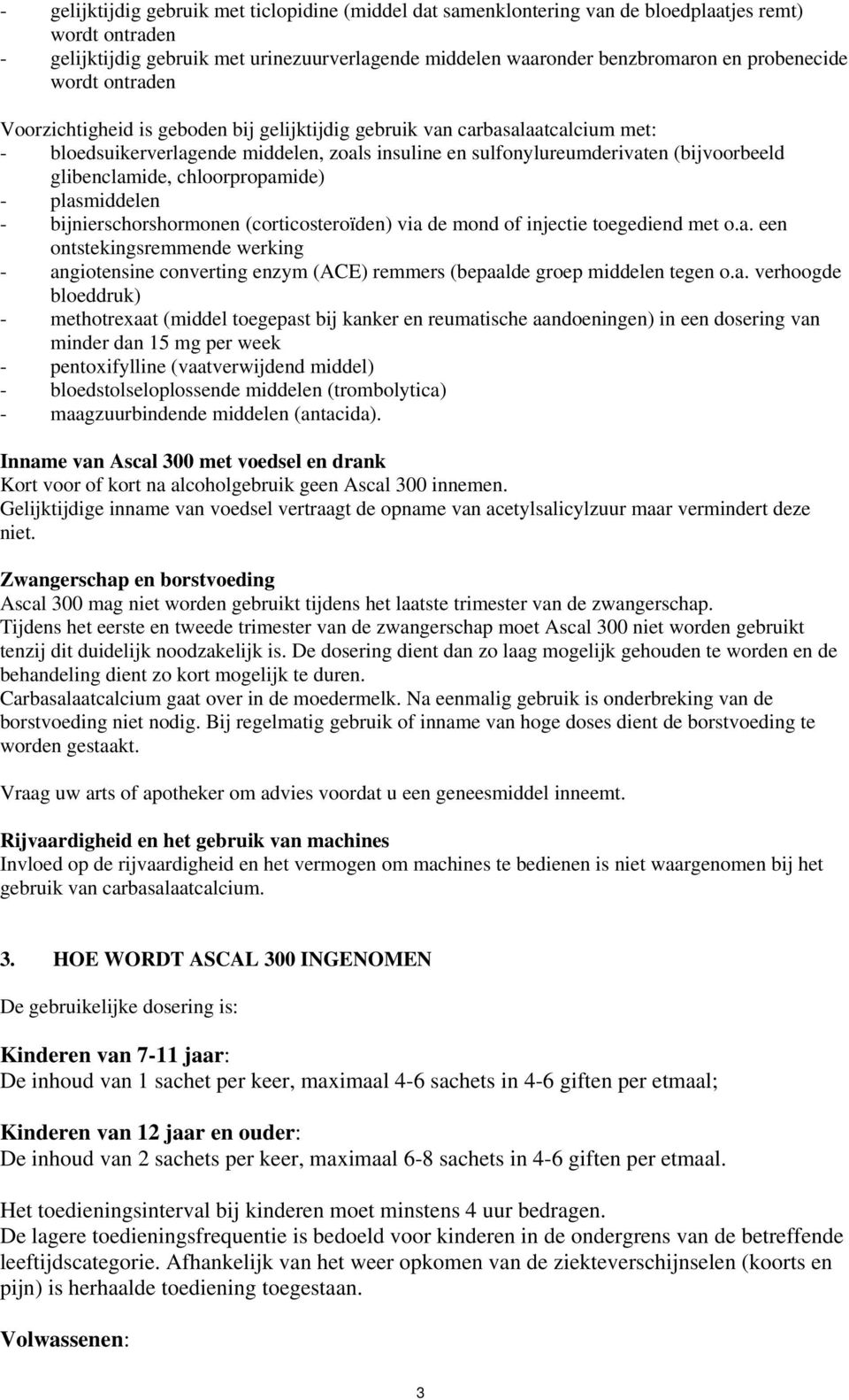 glibenclamide, chloorpropamide) - plasmiddelen - bijnierschorshormonen (corticosteroïden) via de mond of injectie toegediend met o.a. een ontstekingsremmende werking - angiotensine converting enzym (ACE) remmers (bepaalde groep middelen tegen o.