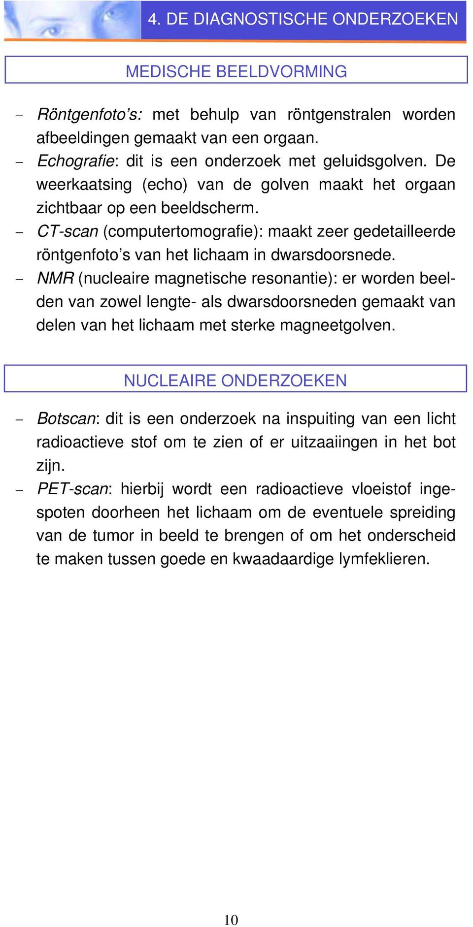 NMR (nucleaire magnetische resonantie): er worden beelden van zowel lengte- als dwarsdoorsneden gemaakt van delen van het lichaam met sterke magneetgolven.