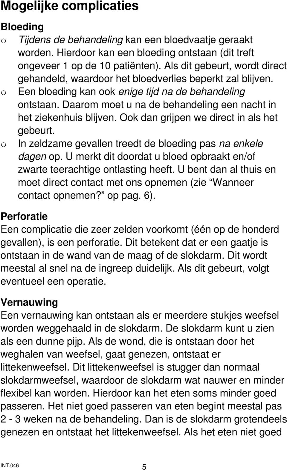 Daarom moet u na de behandeling een nacht in het ziekenhuis blijven. Ook dan grijpen we direct in als het gebeurt. o In zeldzame gevallen treedt de bloeding pas na enkele dagen op.