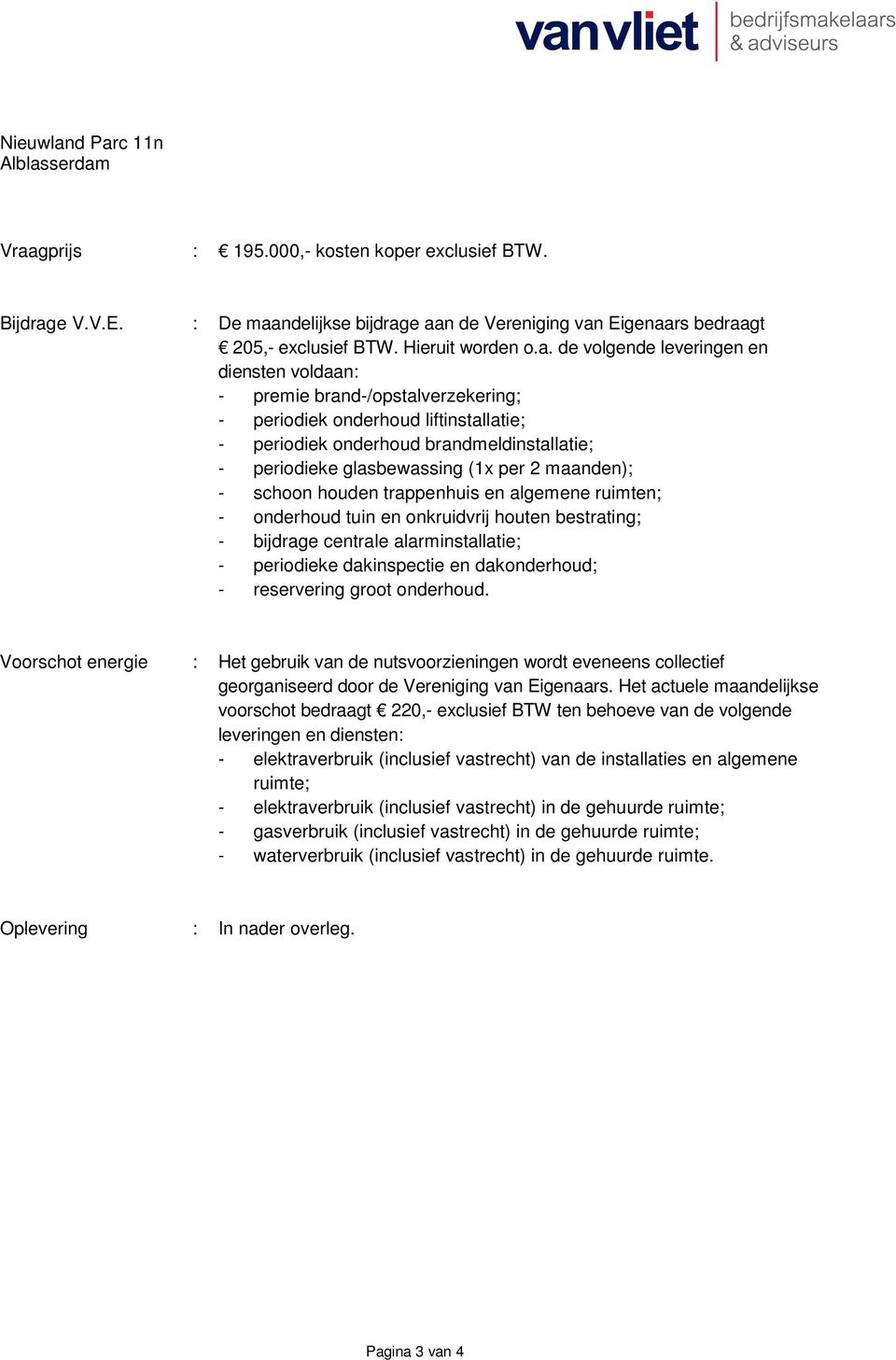 de volgende leveringen en diensten voldaan: - premie brand-/opstalverzekering; - periodiek onderhoud liftinstallatie; - periodiek onderhoud brandmeldinstallatie; - periodieke glasbewassing (1x per 2