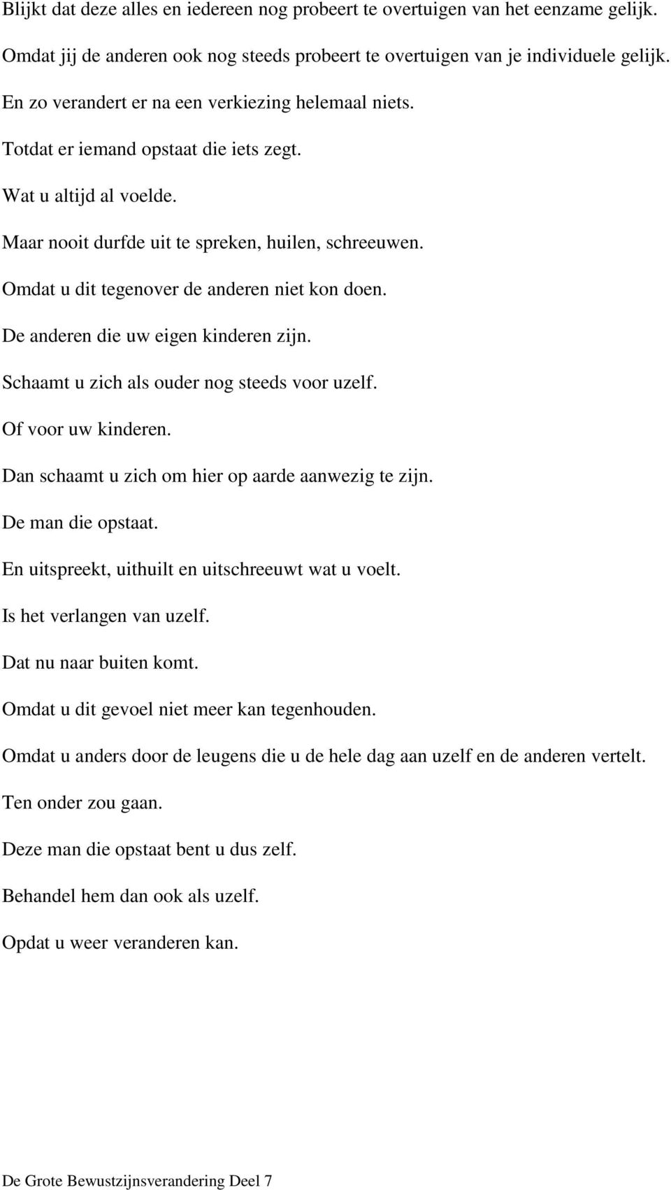 Omdat u dit tegenover de anderen niet kon doen. De anderen die uw eigen kinderen zijn. Schaamt u zich als ouder nog steeds voor uzelf. Of voor uw kinderen.