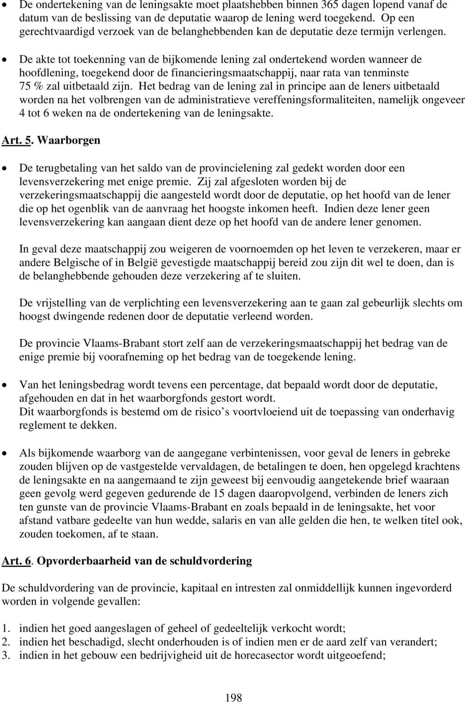 De akte tot toekenning van de bijkomende lening zal ondertekend worden wanneer de hoofdlening, toegekend door de financieringsmaatschappij, naar rata van tenminste 75 % zal uitbetaald zijn.