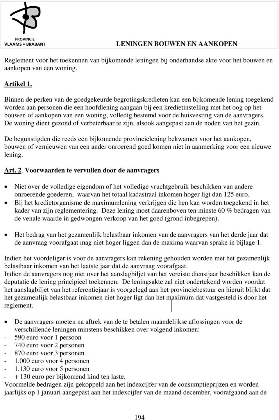 aankopen van een woning, volledig bestemd voor de huisvesting van de aanvragers. De woning dient gezond of verbeterbaar te zijn, alsook aangepast aan de noden van het gezin.