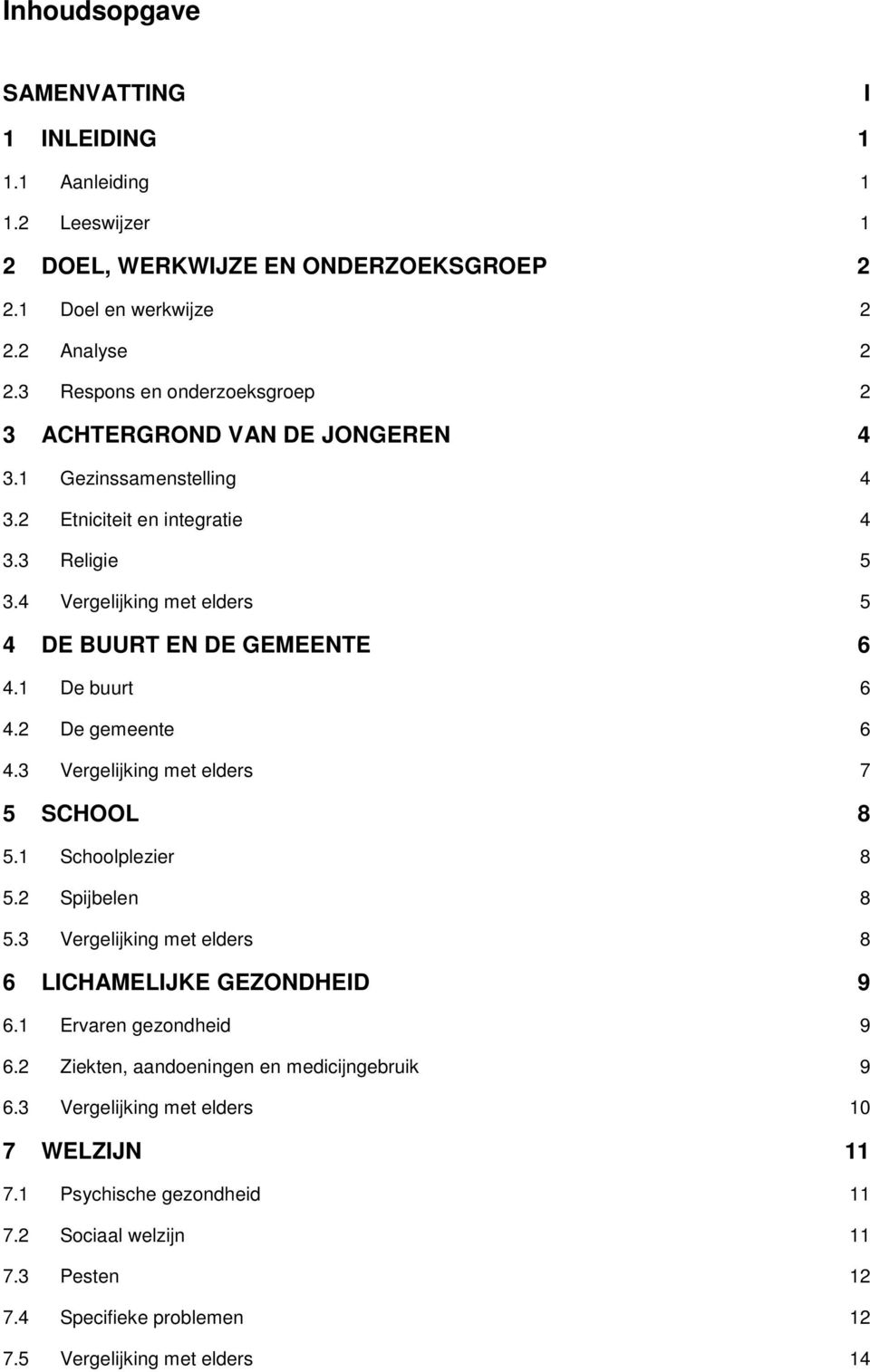 4 Vergelijking met elders 5 4 DE BUURT EN DE GEMEENTE 6 4.1 De buurt 6 4.2 De gemeente 6 4.3 Vergelijking met elders 7 5 SCHOOL 8 5.1 Schoolplezier 8 5.2 Spijbelen 8 5.