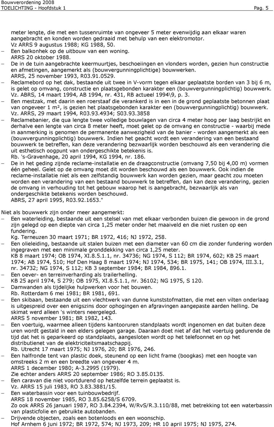 De in de tuin aangebrachte keermuurtjes, beschoeiingen en vlonders worden, gezien hun constructie en afmetingen, aangemerkt als (bouwvergunningplichtige) bouwwerken. ARRS, 25 november 1993, R03.91.