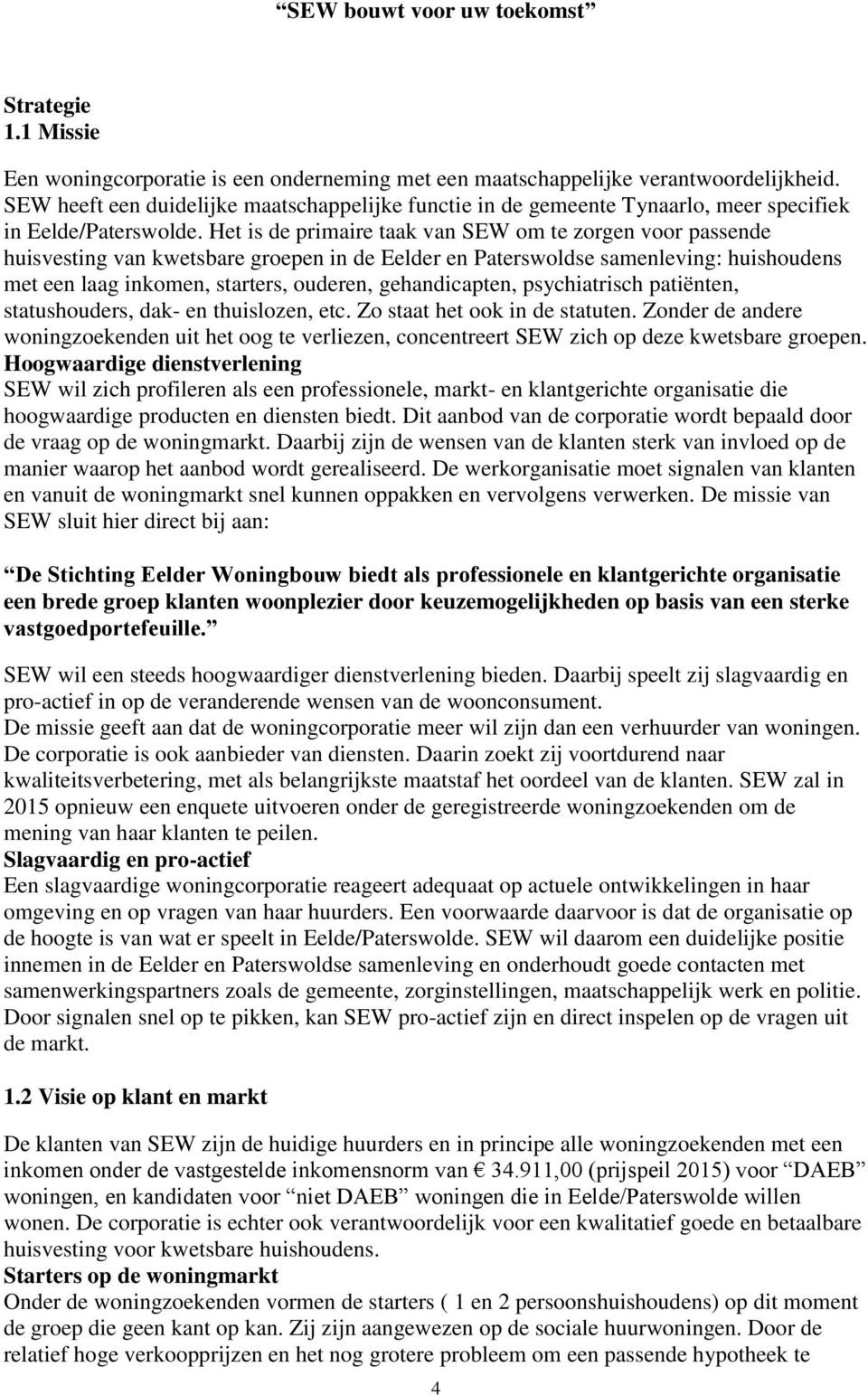 Het is de primaire taak van SEW om te zorgen voor passende huisvesting van kwetsbare groepen in de Eelder en Paterswoldse samenleving: huishoudens met een laag inkomen, starters, ouderen,